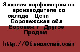 Элитная парфюмерия от производителя со склада › Цена ­ 1 700 - Воронежская обл., Воронеж г. Другое » Продам   